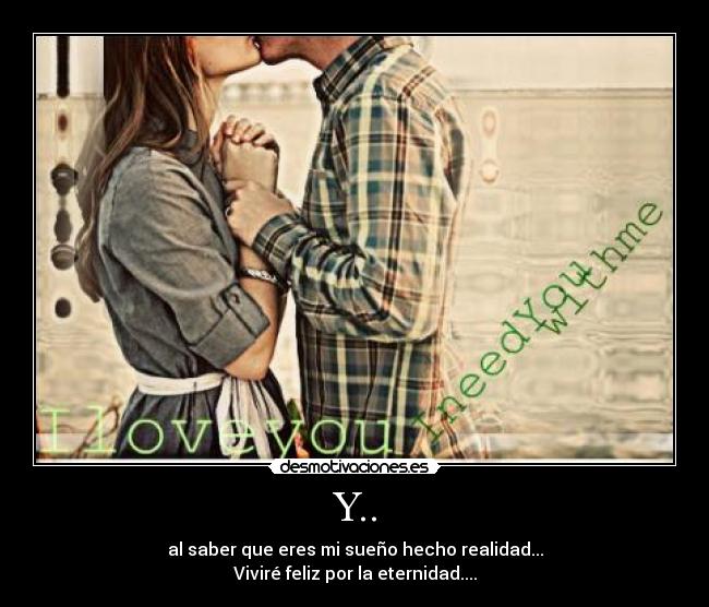 Y.. - al saber que eres mi sueño hecho realidad...
Viviré feliz por la eternidad....