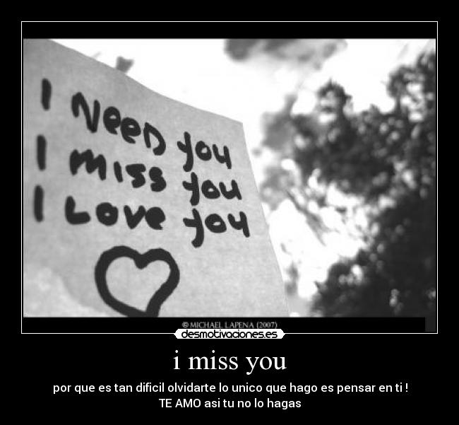 i miss you - por que es tan dificil olvidarte lo unico que hago es pensar en ti !
TE AMO asi tu no lo hagas