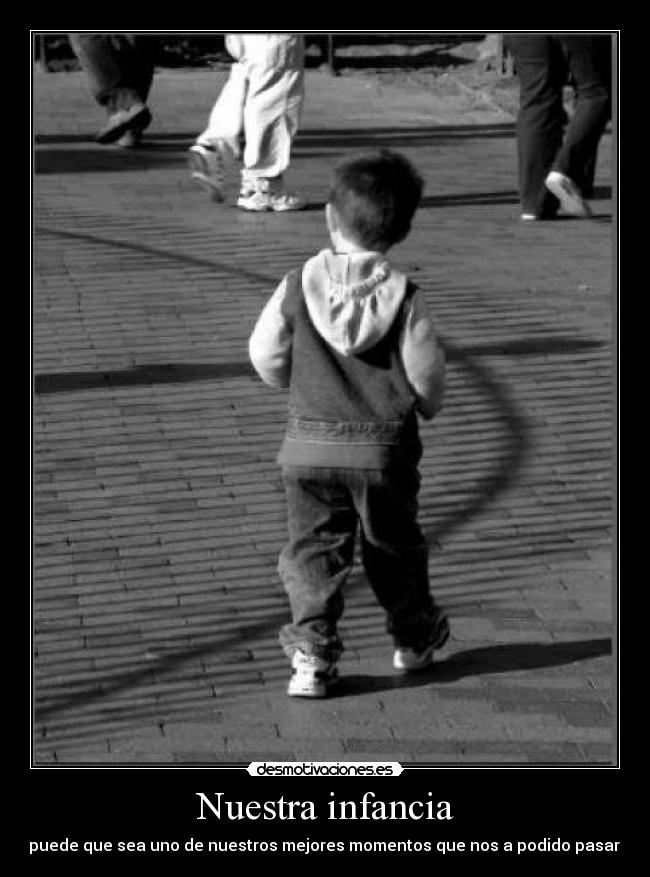 Nuestra infancia - puede que sea uno de nuestros mejores momentos que nos a podido pasar.