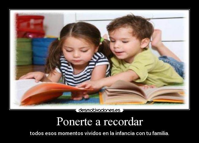 Ponerte a recordar - todos esos momentos vividos en la infancia con tu familia.