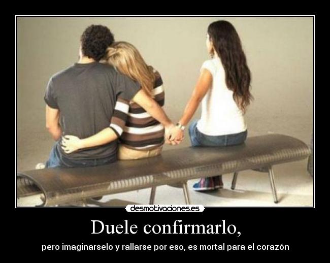 Duele confirmarlo, -