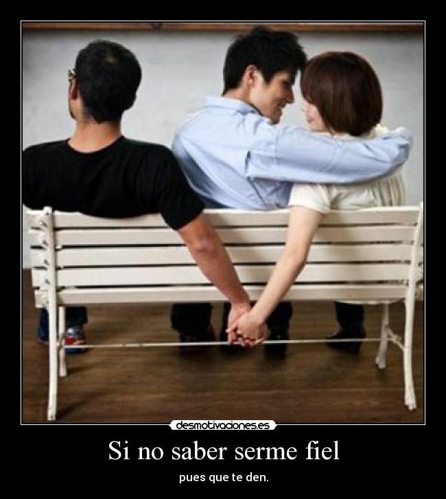 Si no saber serme fiel - pues que te den.