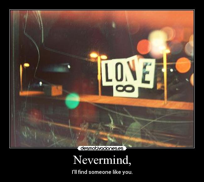 Nevermind, - Ill find someone like you.