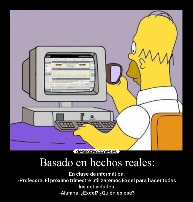 Basado en hechos reales: - En clase de informática:
-Profesora: El próximo trimestre utilizaremos Excel para hacer todas las actividades.
-Alumna: ¿Excel? ¿Quién es ese?