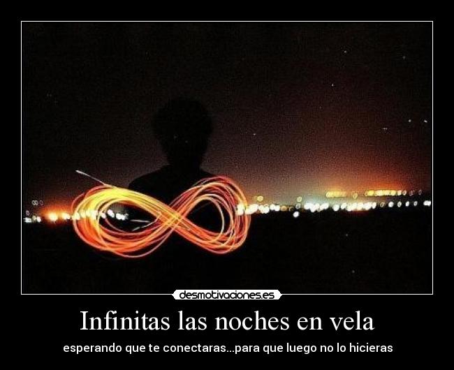 Infinitas las noches en vela - esperando que te conectaras...para que luego no lo hicieras