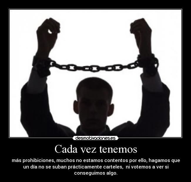 Cada vez tenemos - más prohibiciones, muchos no estamos contentos por ello, hagamos que
un día no se suban prácticamente carteles,  ni votemos a ver si
conseguimos algo.