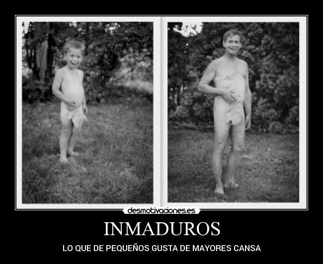 INMADUROS - LO QUE DE PEQUEÑOS GUSTA DE MAYORES CANSA