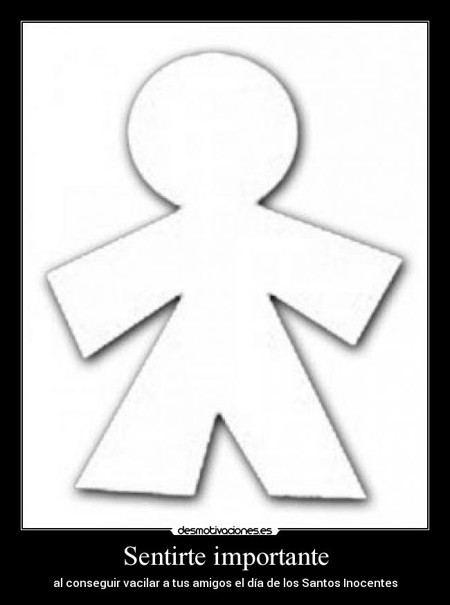 Sentirte importante - al conseguir vacilar a tus amigos el día de los Santos Inocentes