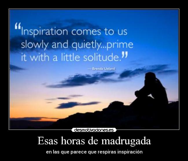 Esas horas de madrugada - en las que parece que respiras inspiración