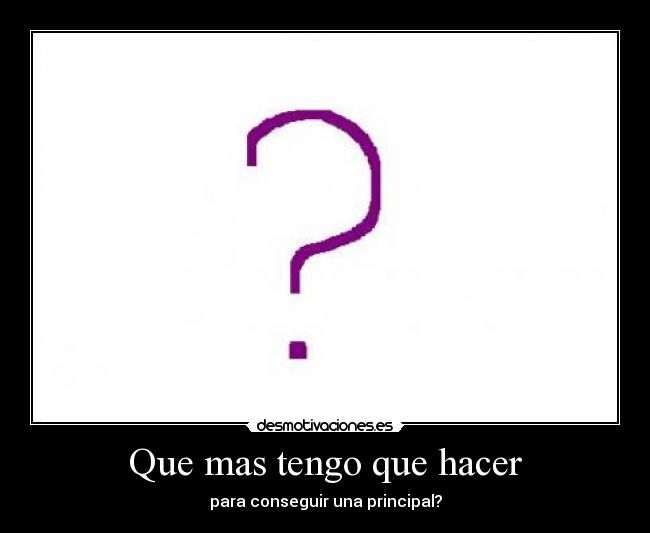 Que mas tengo que hacer - para conseguir una principal?
