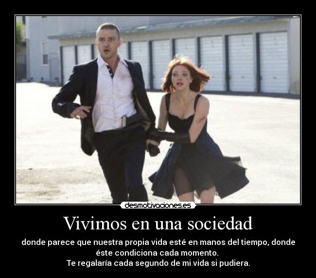 Vivimos en una sociedad - donde parece que nuestra propia vida esté en manos del tiempo, donde
éste condiciona cada momento.
Te regalaría cada segundo de mi vida si pudiera.