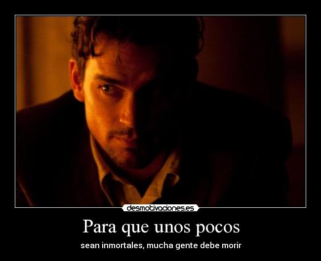 Para que unos pocos - sean inmortales, mucha gente debe morir