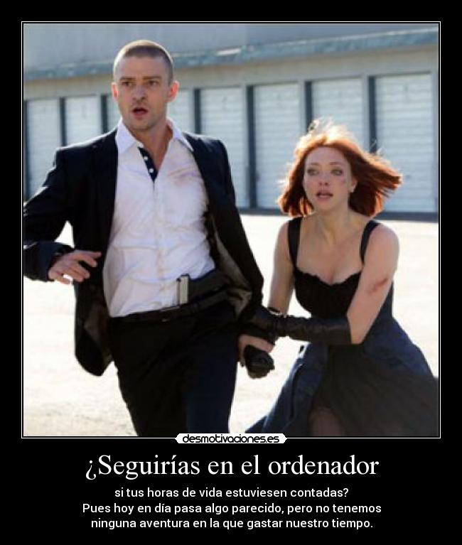 ¿Seguirías en el ordenador - si tus horas de vida estuviesen contadas?
Pues hoy en día pasa algo parecido, pero no tenemos
ninguna aventura en la que gastar nuestro tiempo.