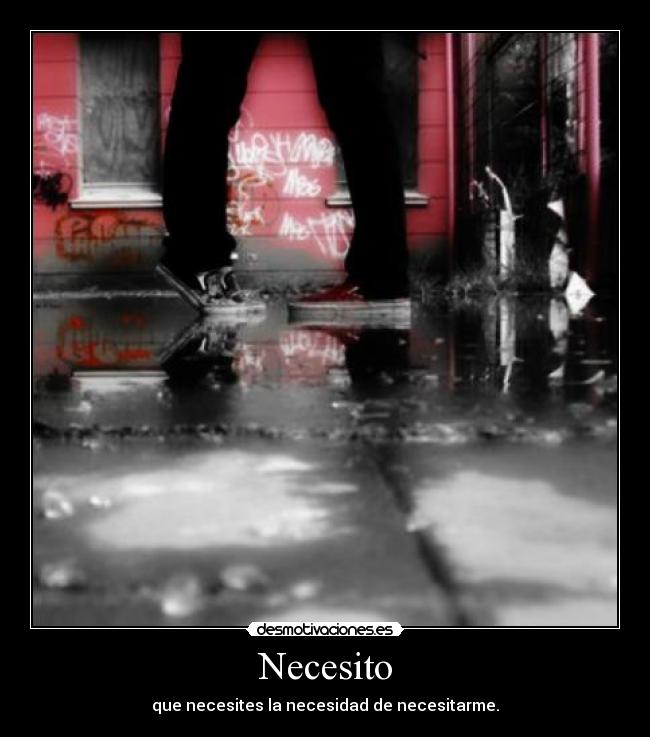 Necesito - que necesites la necesidad de necesitarme.