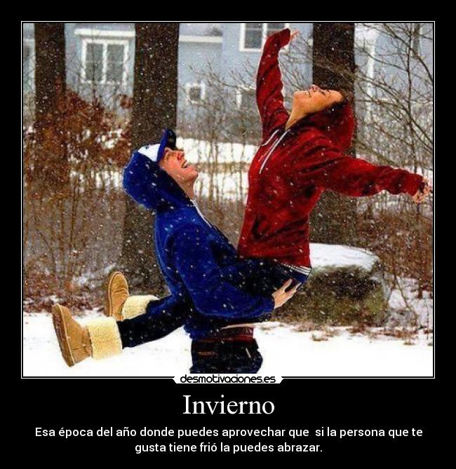 Invierno - Esa época del año donde puedes aprovechar que  si la persona que te
gusta tiene frió la puedes abrazar.