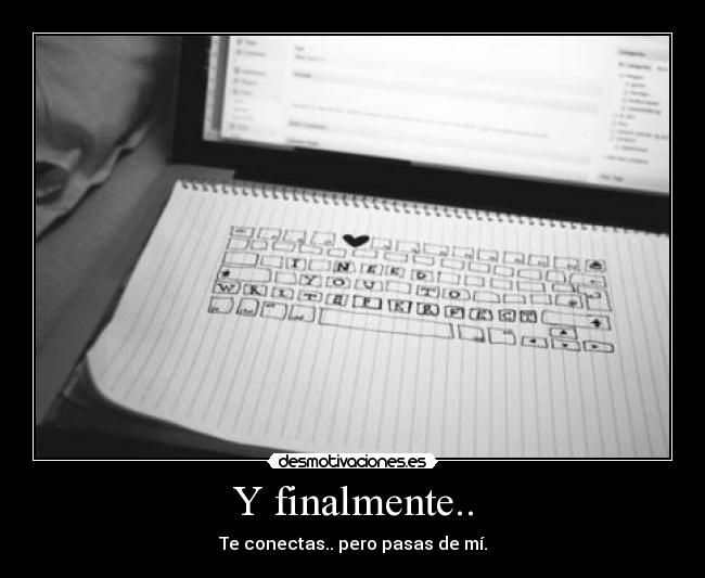 Y finalmente.. - Te conectas.. pero pasas de mí.