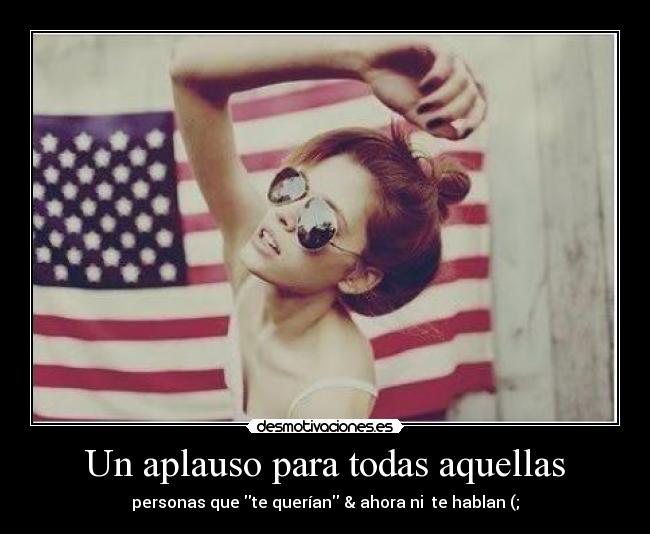 Un aplauso para todas aquellas - personas que te querían & ahora ni te hablan (;