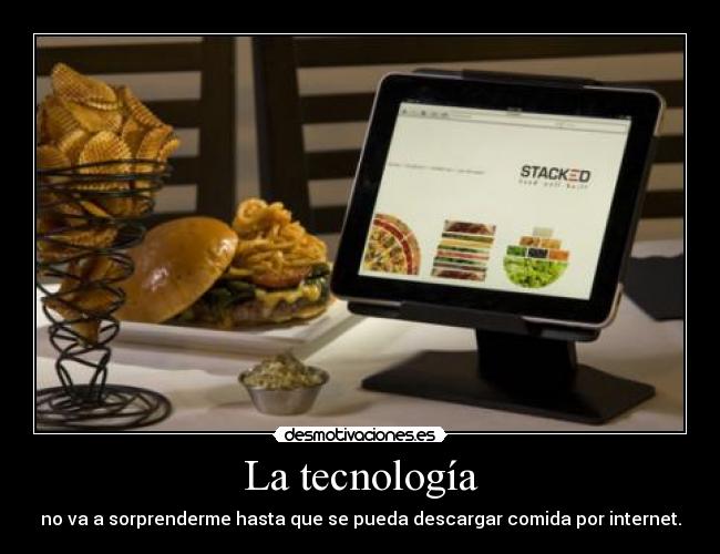 La tecnología - no va a sorprenderme hasta que se pueda descargar comida por internet.