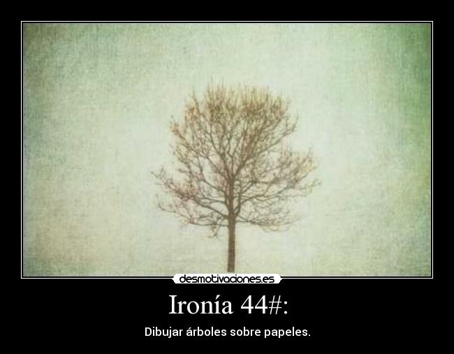 Ironía 44#: - Dibujar árboles sobre papeles.