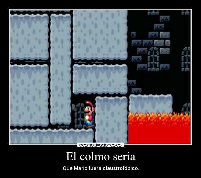 El colmo seria - Que Mario fuera claustrofóbico.