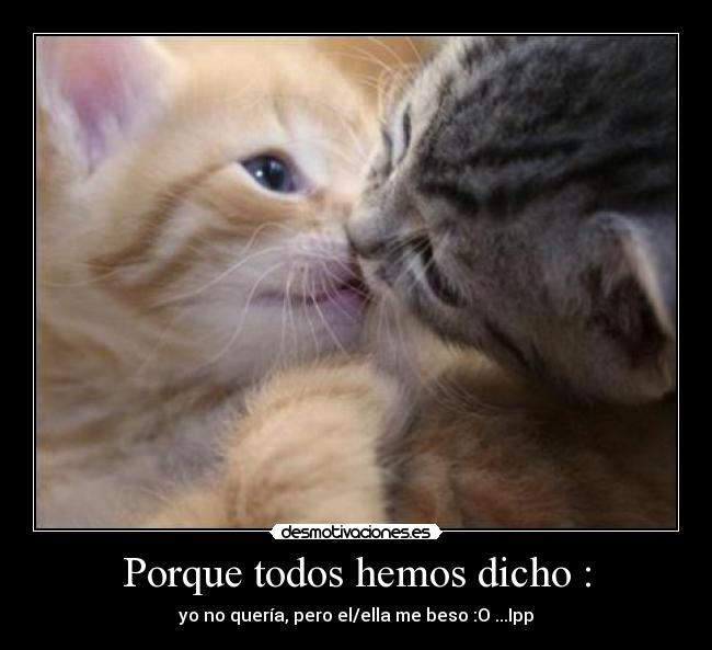 Porque todos hemos dicho : - yo no quería, pero el/ella me beso :O ...Ipp
