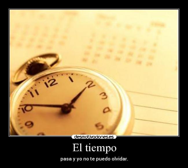 El tiempo - pasa y yo no te puedo olvidar.