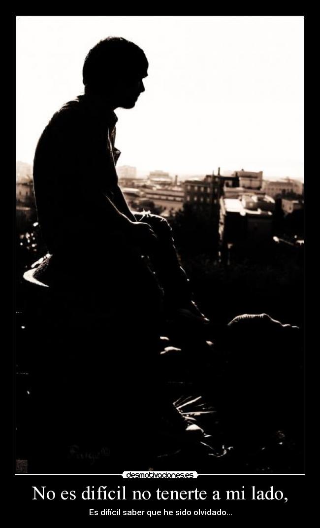 No es difícil no tenerte a mi lado, -