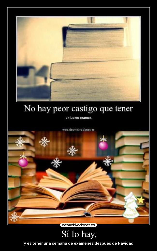 Sí lo hay, - y es tener una semana de exámenes después de Navidad
