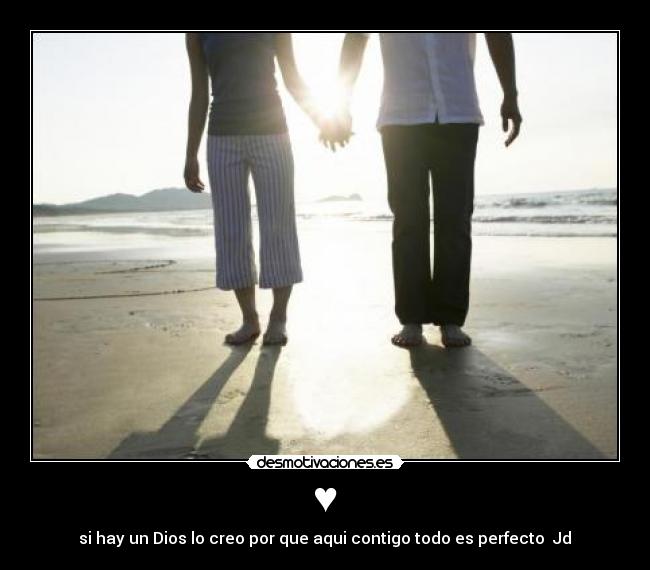 ♥ - si hay un Dios lo creo por que aqui contigo todo es perfecto Jd♥