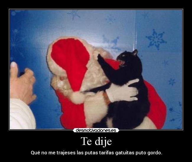 Te dije - Qué no me trajeses las putas tarifas gatuitas puto gordo.