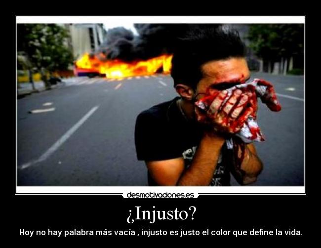 ¿Injusto? - Hoy no hay palabra más vacía , injusto es justo el color que define la vida.