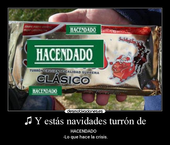 ♫ Y estás navidades turrón de - HACENDADO ♫
-Lo que hace la crisis.