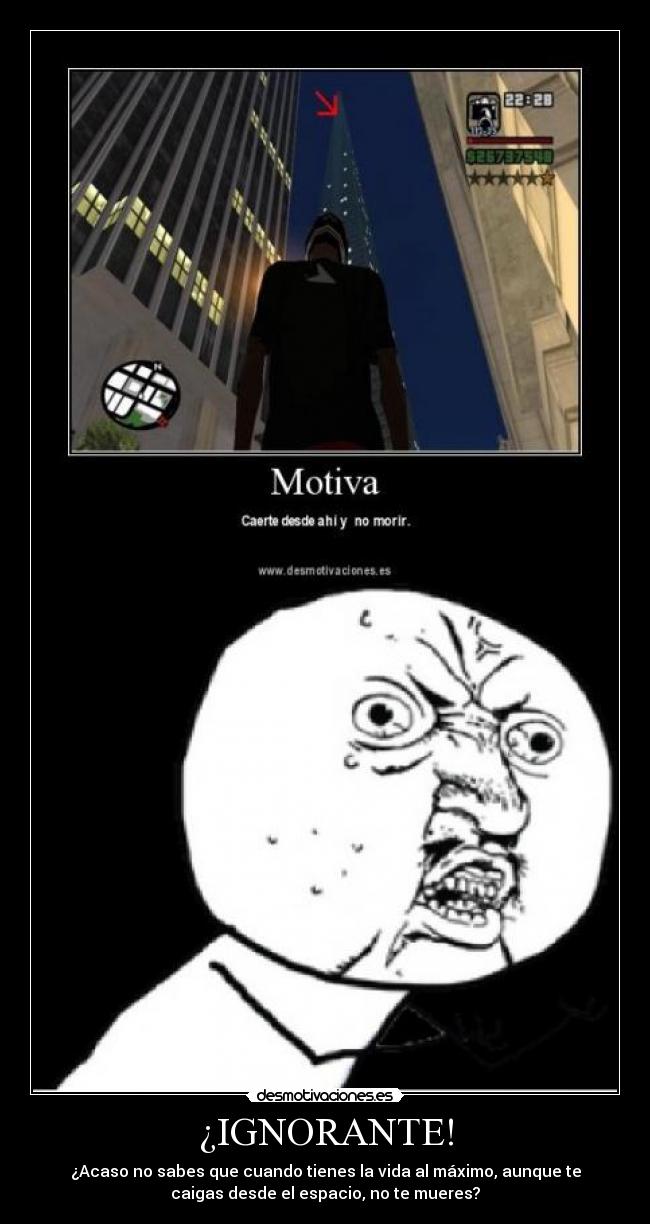 ¿IGNORANTE! - ¿Acaso no sabes que cuando tienes la vida al máximo, aunque te
caigas desde el espacio, no te mueres?