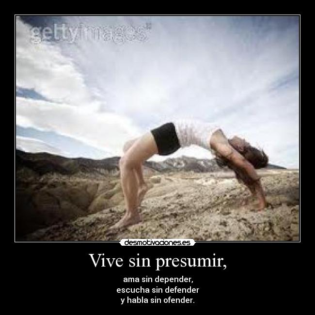 Vive sin presumir, - ama sin depender,
escucha sin defender
y habla sin ofender.