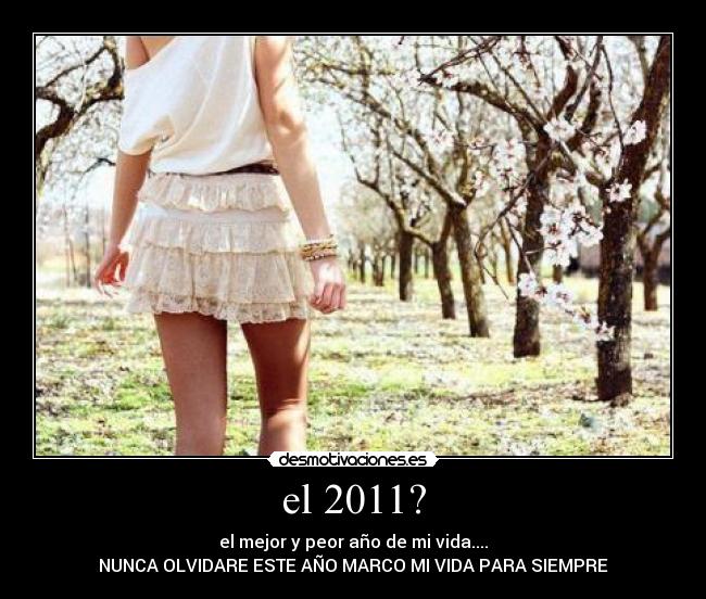 el 2011? - el mejor y peor año de mi vida....
NUNCA OLVIDARE ESTE AÑO MARCO MI VIDA PARA SIEMPRE