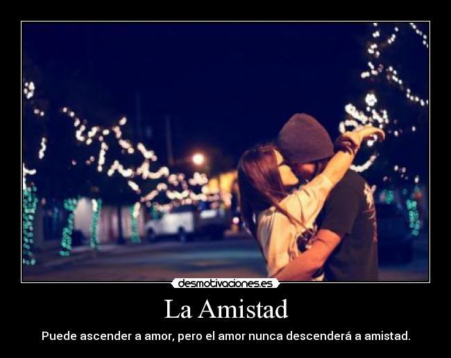 La Amistad - Puede ascender a amor, pero el amor nunca descenderá a amistad.