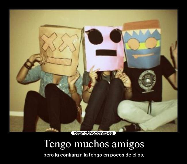 Tengo muchos amigos - pero la confianza la tengo en pocos de ellos.