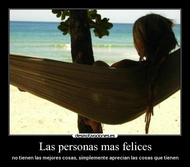 Las personas mas felices - no tienen las mejores cosas, simplemente aprecian las cosas que tienen