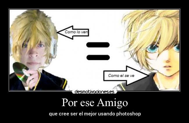 Por ese Amigo - que cree ser el mejor usando photoshop