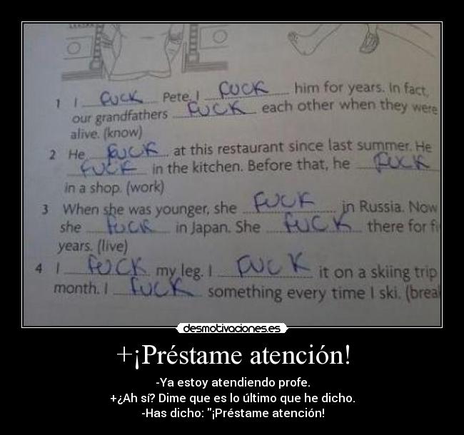 +¡Préstame atención! - -Ya estoy atendiendo profe.
+¿Ah sí? Dime que es lo último que he dicho.
-Has dicho: ¡Préstame atención!