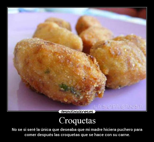 Croquetas - No se si seré la única que deseaba que mi madre hiciera puchero para
comer después las croquetas que se hace con su carne.