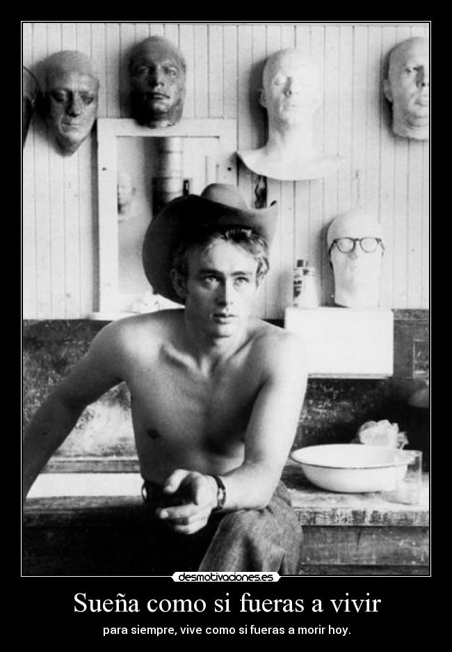 Sueña como si fueras a vivir - para siempre, vive como si fueras a morir hoy.