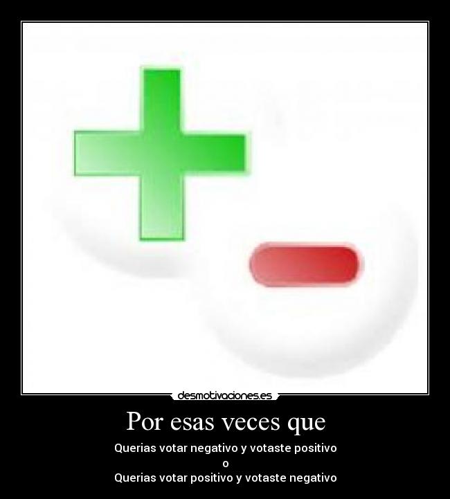 Por esas veces que - Querias votar negativo y votaste positivo
o
Querias votar positivo y votaste negativo