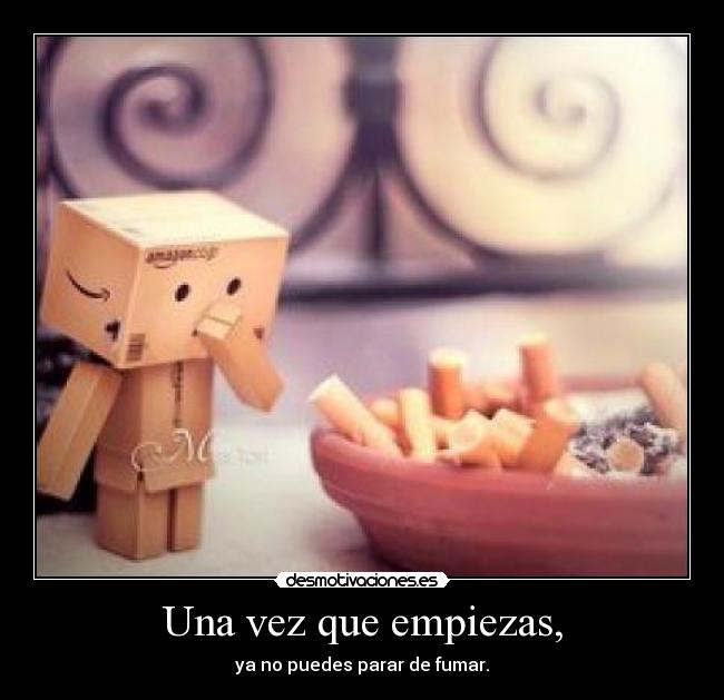 Una vez que empiezas, - ya no puedes parar de fumar.