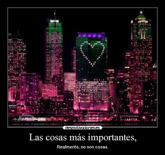 Las cosas más importantes, - Realmente, no son cosas.
