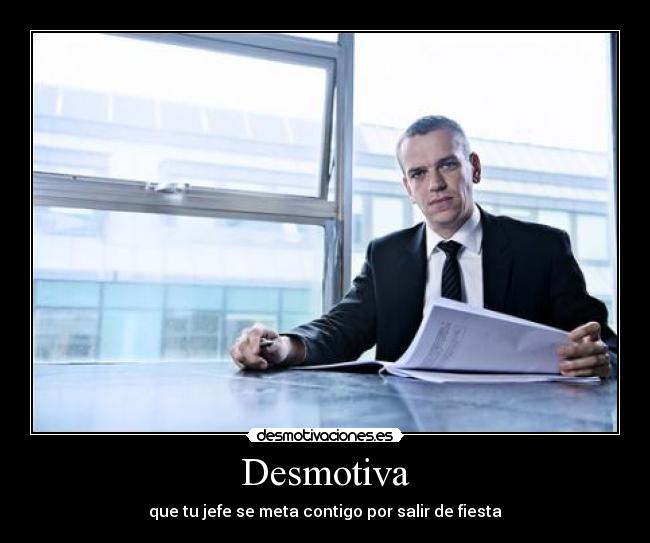 Desmotiva - que tu jefe se meta contigo por salir de fiesta