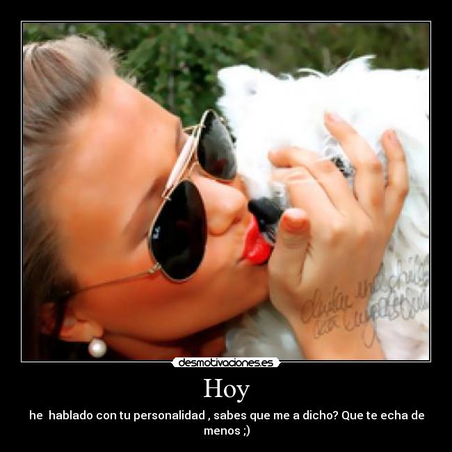 Hoy - he  hablado con tu personalidad , sabes que me a dicho? Que te echa de menos ;)