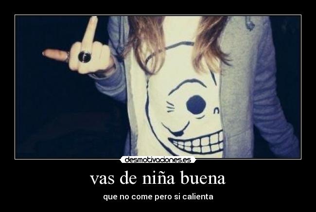 vas de niña buena - que no come pero si calienta