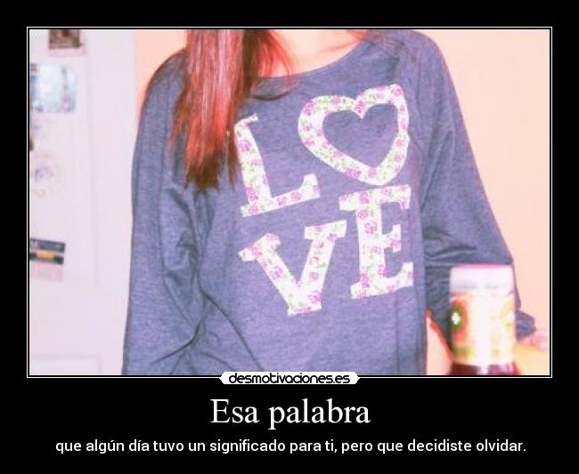 Esa palabra - que algún día tuvo un significado para ti, pero que decidiste olvidar.