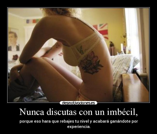 Nunca discutas con un imbécil, -